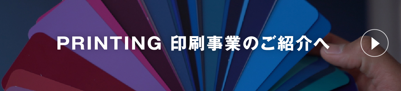 PRINTING 印刷事業のご紹介へ