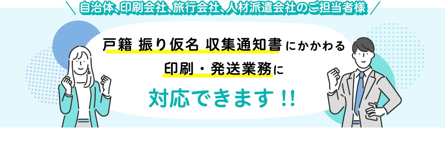 自治体、印刷会社、旅行会社、人材派遣会社のご担当者様 戸籍フリガナ収集通知書にかかわる印刷。・発送業務に対応できます!